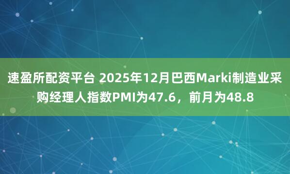 速盈所配资平台 2025年12月巴西Marki制造业采购经理人指数PMI为47.6，前月为48.8