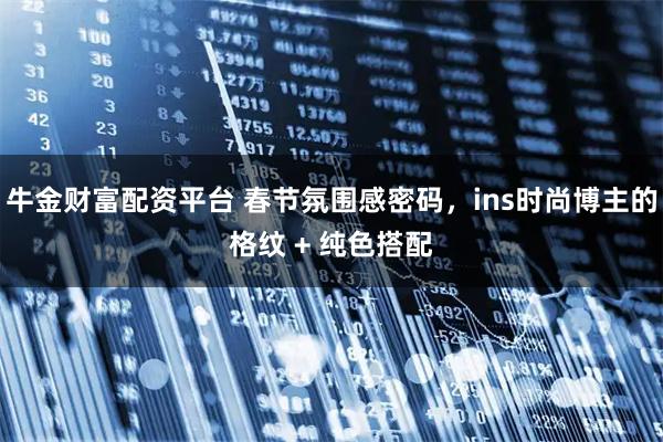 牛金财富配资平台 春节氛围感密码，ins时尚博主的格纹 + 纯色搭配