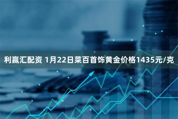 利赢汇配资 1月22日菜百首饰黄金价格1435元/克
