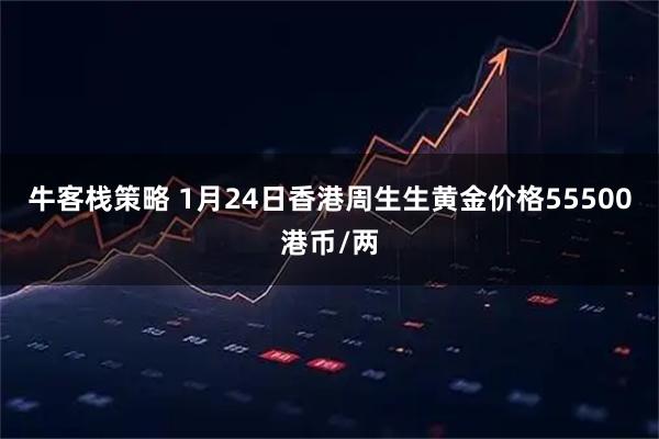 牛客栈策略 1月24日香港周生生黄金价格55500港币/两