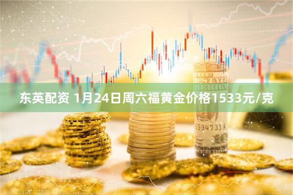 东英配资 1月24日周六福黄金价格1533元/克