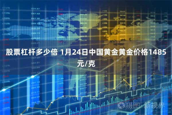 股票杠杆多少倍 1月24日中国黄金黄金价格1485元/克