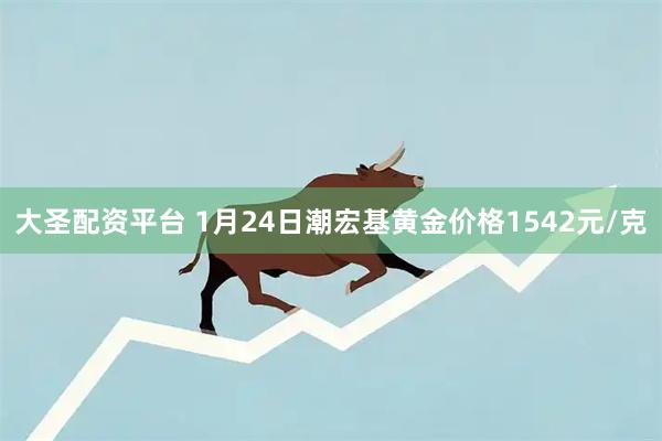 大圣配资平台 1月24日潮宏基黄金价格1542元/克