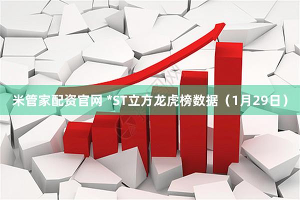 米管家配资官网 *ST立方龙虎榜数据（1月29日）