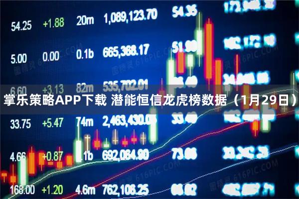 掌乐策略APP下载 潜能恒信龙虎榜数据（1月29日）