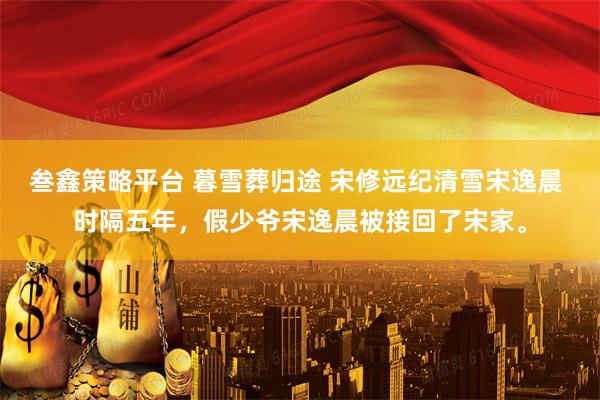 叁鑫策略平台 暮雪葬归途 宋修远纪清雪宋逸晨 时隔五年，假少爷宋逸晨被接回了宋家。
