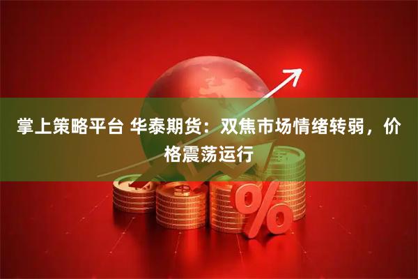 掌上策略平台 华泰期货：双焦市场情绪转弱，价格震荡运行