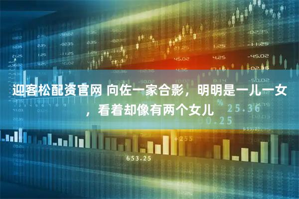 迎客松配资官网 向佐一家合影，明明是一儿一女，看着却像有两个女儿